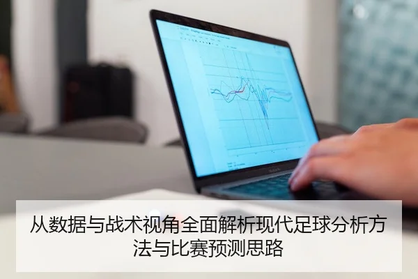 从数据与战术视角全面解析现代足球分析方法与比赛预测思路
