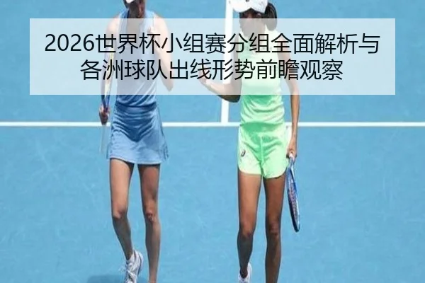 2026世界杯小组赛分组全面解析与各洲球队出线形势前瞻观察