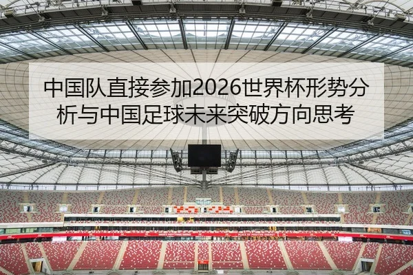 中国队直接参加2026世界杯形势分析与中国足球未来突破方向思考