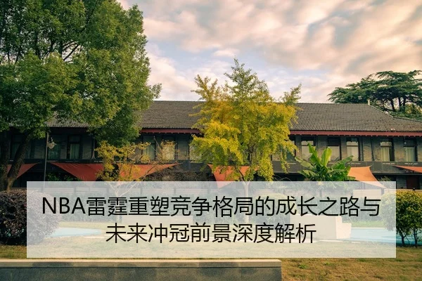 NBA雷霆重塑竞争格局的成长之路与未来冲冠前景深度解析