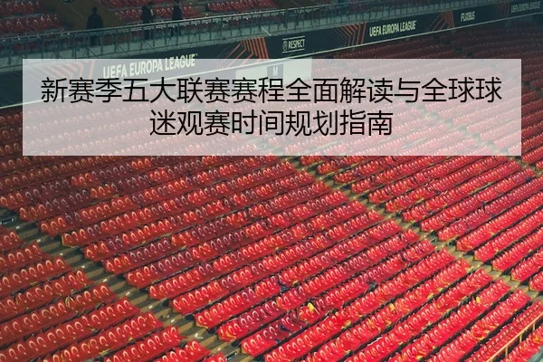 新赛季五大联赛赛程全面解读与全球球迷观赛时间规划指南