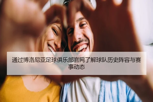 通过博洛尼亚足球俱乐部官网了解球队历史阵容与赛事动态