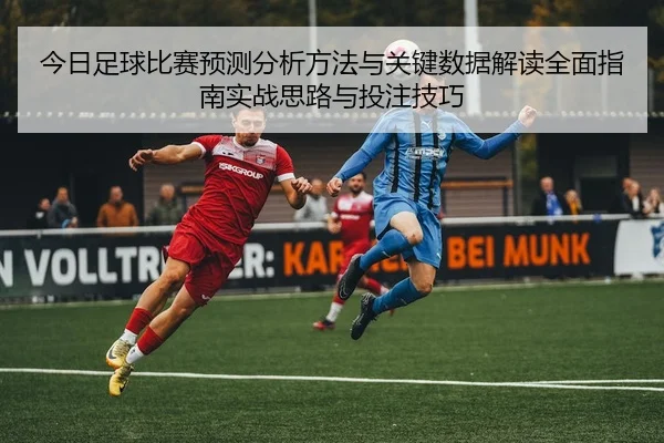 jin-ri-zu-qiu-bi-sai-yu-ce-fen-xi-fang-fa-yu-guan-jian-shu-ju-jie-du-quan-mian-zhi-nan-shi-zhan-si-lu-yu-tou-zhu-ji-qiao-2-198.jpg