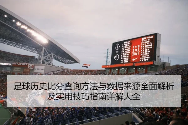 足球历史比分查询方法与数据来源全面解析及实用技巧指南详解大全
